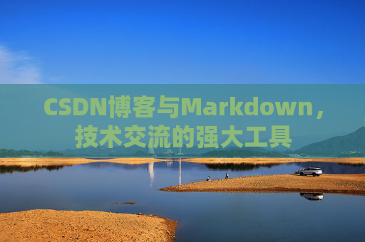 CSDN博客与Markdown，技术交流的强大工具