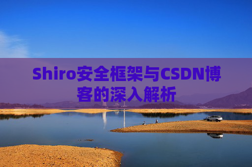 Shiro安全框架与CSDN博客的深入解析
